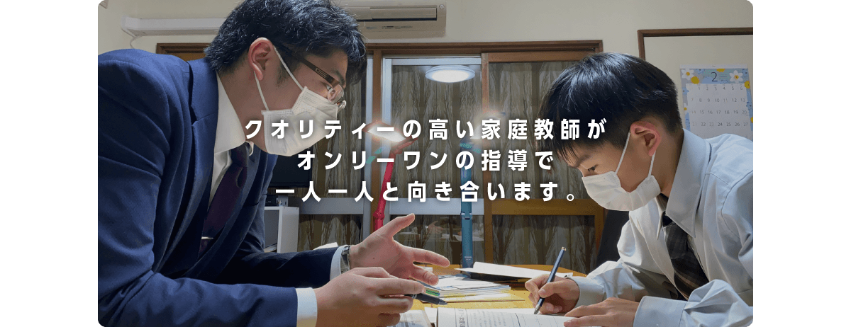 クオリティーの高い家庭教師がオンリーワンの指導で一人一人と向き合います。